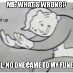 Wait a second … | ME: WHAT’S WRONG? GIRL: NO ONE CAME TO MY FUNERAL | image tagged in hol' up | made w/ Imgflip meme maker