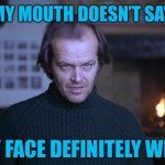 If My Mouth Doesn’t Say It My Face Definitely Will | IF MY MOUTH DOESN’T SAY IT; MY FACE DEFINITELY WILL | image tagged in creepy look shining jack nicholson | made w/ Imgflip meme maker