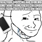 Wojak mask | WHEN YOUR SHOPPING AND REMEMBER SOMETHING FROM YOU'RE CHILDHOOD THEN FIGURE OUT IT'S DISCONTINUED | image tagged in wojak mask | made w/ Imgflip meme maker