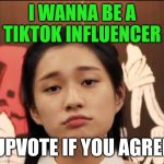 Wannabe influencer | I WANNA BE A TIKTOK INFLUENCER; UPVOTE IF YOU AGREE | image tagged in wannabe influencer | made w/ Imgflip meme maker