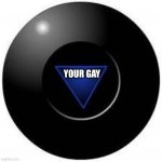 balls | YOUR GAY | image tagged in magic 8 ball,your gay,magic 8 balls | made w/ Imgflip meme maker