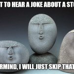 Daily Bad Dad Joke 05/01/2023 | WANT TO HEAR A JOKE ABOUT A STONE? NEVERMIND, I WILL JUST SKIP THAT ONE. | image tagged in oof stones | made w/ Imgflip meme maker