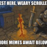 im great at making titles | REST HERE, WEARY SCROLLER. MORE MEMES AWAIT BELOW. | image tagged in rest here weary traveller,memes | made w/ Imgflip meme maker