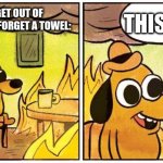 This is Fine (Blank) | THIS IS FINE; ME WHEN I GET OUT OF THE SHOWER AND FORGET A TOWEL: | image tagged in this is fine blank | made w/ Imgflip meme maker