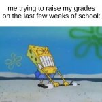 true, though. | me trying to raise my grades on the last few weeks of school: | image tagged in spongebob lifting weight,memes | made w/ Imgflip meme maker