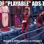 Here's a little lesson in trickery | 99% OF "PLAYABLE" ADS TODAY | image tagged in here's a little lesson in trickery | made w/ Imgflip meme maker
