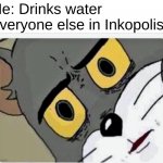 Game memes | Me: Drinks water
Everyone else in Inkopolis: | image tagged in disturbed tom | made w/ Imgflip meme maker