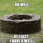 Oh well but its a literal well | OH WELL; AT LEAST I HAVE A WELL | image tagged in well,a literal well,idk,random tag | made w/ Imgflip meme maker