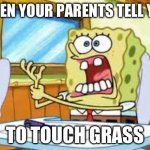 Touch grass | WHEN YOUR PARENTS TELL YOU; TO TOUCH GRASS | image tagged in spongebob hand cramp | made w/ Imgflip meme maker