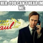 better call saul | TEACHER: YOU CAN'T HEAR IMAGES
ME: | image tagged in better call saul | made w/ Imgflip meme maker