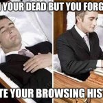 "hold on let me do somthing" | WHEN YOU DEAD BUT YOU FORGOT TO; DELETE YOUR BROWSING HISTORY | image tagged in dead person rising out of coffin to type | made w/ Imgflip meme maker