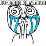 bad pain at school | WHEN YOU GO TO SCHOOL WITH A BAD PAIN | image tagged in memes,crying because of cute | made w/ Imgflip meme maker
