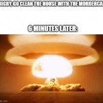 just a regular episode of: regular show | "RIGBY, GO CLEAN THE HOUSE WITH THE MORDERCAI"; 6 MINUTES LATER: | image tagged in nuclear explosion | made w/ Imgflip meme maker