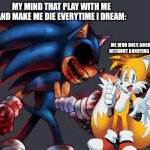 Killing dream | MY MIND THAT PLAY WITH ME AND MAKE ME DIE EVERYTIME I DREAM:; ME WHO DOES GOOD DREAMS WITHOUT ANNOYING ANYBODY: | image tagged in your vs you,relatable,sonic exe,tails | made w/ Imgflip meme maker