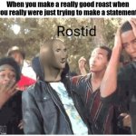 Oh shoot sorry my man I thought I would make it a little easier for your mind to handle | When you make a really good roast when you really were just trying to make a statement: | image tagged in rostid,indefinetly | made w/ Imgflip meme maker