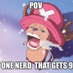 Tru tho | POV; THAT ONE NERD  THAT GETS 99.9% | image tagged in crying chopper one piece | made w/ Imgflip meme maker
