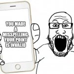 Soyjak shows his phone | YOU MADE A MISSPELLING, YOUR POINT IS INVALID | image tagged in soyjak shows his phone | made w/ Imgflip meme maker