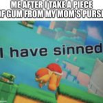 I don't even know what to tag | ME AFTER I TAKE A PIECE OF GUM FROM MY MOM'S PURSE: | image tagged in i have sinned,childhood,memes,relatable,funny | made w/ Imgflip meme maker