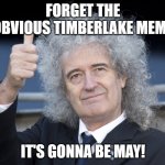 Brian May | FORGET THE OBVIOUS TIMBERLAKE MEME; IT'S GONNA BE MAY! | image tagged in brian may | made w/ Imgflip meme maker