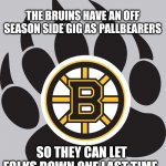 Thanks Boston Bruins for once having hope... | THE BRUINS HAVE AN OFF SEASON SIDE GIG AS PALLBEARERS; SO THEY CAN LET FOLKS DOWN ONE LAST TIME. | image tagged in bruins,boston,hockey,sports | made w/ Imgflip meme maker