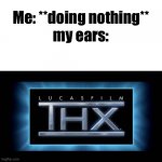THX Logo | Me: **doing nothing**; my ears: | image tagged in thx logo | made w/ Imgflip meme maker