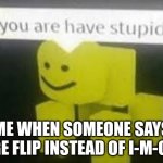 Its pronounced I-M-G flip! | ME WHEN SOMEONE SAYS IMAGE FLIP INSTEAD OF I-M-G FLIP | image tagged in do you are have stupid | made w/ Imgflip meme maker