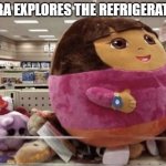 Dora | DORA EXPLORES THE REFRIGERATOR. | image tagged in the explorer | made w/ Imgflip meme maker