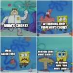 Running away from mom's chores | WE RUNNING AWAY FROM MOM'S CHORES; MOM'S CHORES; MOM CAUGHT BRO; BRO NOW DOING MOM'S CHORES; ME RUNNING AWAY FROM MOM'S CHORES | image tagged in sandy chasing spongebob | made w/ Imgflip meme maker