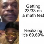 Nice. | Getting 23/33 on a math test; Realizing it's 69.69% | image tagged in black guy crying and black guy laughing,23/33,test mark,math test | made w/ Imgflip meme maker