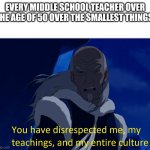 I'm sorry but it's true | EVERY MIDDLE SCHOOL TEACHER OVER THE AGE OF 50 OVER THE SMALLEST THINGS: | image tagged in avatar disrespect | made w/ Imgflip meme maker
