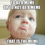 Baby Thinking | TO BE A MEME OR TO NOT BE A MEME; THAT IS THE MEME | image tagged in baby thinking | made w/ Imgflip meme maker