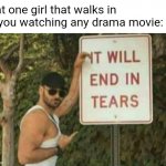 It will end in tears | That one girl that walks in on you watching any drama movie: | image tagged in it will end in tears | made w/ Imgflip meme maker