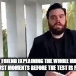 a normal day in math | MY FRIEND EXPLAINING THE WHOLE MATH CONCEPT JUST MOMENTS BEFORE THE TEST IS PASSED OUT | image tagged in gifs,for real | made w/ Imgflip video-to-gif maker