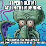 squidwards ugly face (red mist) | 11 YEAR OLD ME AT 1 IN THE MORNING; PRETENDING I JUST WOKE UP SO MY PARENTS DONT QUESTION WHY IM OUT OF MY BEDROOM | image tagged in squidwards ugly face red mist | made w/ Imgflip meme maker