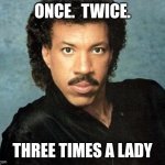 Lady | ONCE.  TWICE. THREE TIMES A LADY | image tagged in lionel ritchie | made w/ Imgflip meme maker