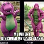 What is Barney doing | ME WHEN I DISCOVER MY DADS STASH | image tagged in barney before and after | made w/ Imgflip meme maker