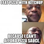 crying black man | I EAT PIZZA WITH KETCHUP. BECAUSE I CAN'T AFFORD PIZZA SAUCE. | image tagged in crying black man | made w/ Imgflip meme maker