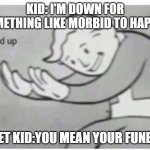 HOL' UP | KID: I'M DOWN FOR SOMETHING LIKE MORBID TO HAPPEN; QUIET KID:YOU MEAN YOUR FUNERAL | image tagged in hol' up | made w/ Imgflip meme maker