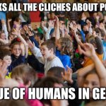 Kids raising hands | WHO THINKS ALL THE CLICHES ABOUT POLITICIANS; ARE TRUE OF HUMANS IN GENERAL? | image tagged in kids raising hands | made w/ Imgflip meme maker