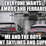 gtr r34 and mk4 supra | EVERYONE WANTS LAMBOS AND FERRARIS; ME AND THE BOYS WANT SKYLINES AND SUPRAS | image tagged in gtr r34 and mk4 supra | made w/ Imgflip meme maker