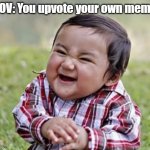 *Evil Laughter* | POV: You upvote your own meme | image tagged in evil child | made w/ Imgflip meme maker