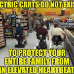 Your 10,000 calorie diet is a handicap requiring an electric cart ehh? | ELECTRIC CARTS DO NOT EXIST... TO PROTECT YOUR ENTIRE FAMILY FROM AN ELEVATED HEARTBEAT! | image tagged in shopping,shopping cart,overweight,expectation vs reality,think about it,change | made w/ Imgflip meme maker