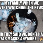 Burning masks | MY FAMILY WHEN WE WERE WATCHING THE NEWS; AND THEY SAID WE DON’T HAVE TO WEAR MASKS ANYMORE.   🎉🎉. | image tagged in burning masks | made w/ Imgflip meme maker