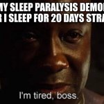 pathetic just pathetic | MY SLEEP PARALYSIS DEMON AFTER I SLEEP FOR 20 DAYS STRAIGHT | image tagged in i'm tired boss,so true | made w/ Imgflip meme maker