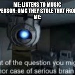 Wheatley Serious Braindamage | ME: LISTENS TO MUSIC
RANDOM PERSON: OMG THEY STOLE THAT FROM TIKTOK!
ME: | image tagged in wheatley serious braindamage,tiktok sucks | made w/ Imgflip meme maker