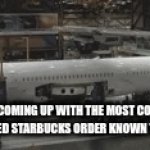 Good Title here | GIRLS COMING UP WITH THE MOST COMPLEX, COMPLICATED STARBUCKS ORDER KNOWN TO MANKIND | image tagged in gifs,airplane | made w/ Imgflip video-to-gif maker