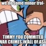 war crimes | we do some minor trol-; TIMMY YOU COMMITED WAR CRIMES IN ALL OF ASIA | image tagged in cosmo yelling at timmy | made w/ Imgflip meme maker