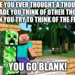 Friends be like | HAVE YOU EVER THOUGHT A THOUGHT, THAT MADE YOU THINK OF OTHER THOUGHTS, BUT WHEN YOU TRY TO THINK OF THE FIRST ONE... YOU GO BLANK! | image tagged in minecraft friendship,kiwi | made w/ Imgflip meme maker