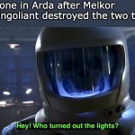 Cruel Crossover | Everyone in Arda after Melkor and Ungoliant destroyed the two trees: | image tagged in hey who turned out the lights,doctor who,melkor,ungoliant,tolkien,lotr | made w/ Imgflip meme maker