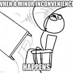 pocket on door knob for example | WHEN A MINOR INCONVENIENCE; HAPPENS | image tagged in memes,table flip guy | made w/ Imgflip meme maker